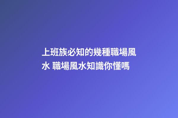 上班族必知的幾種職場風水 職場風水知識你懂嗎